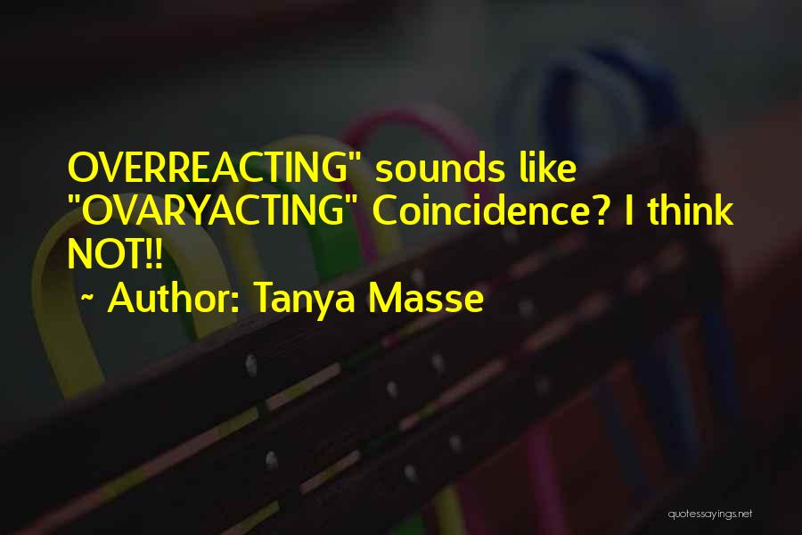 Tanya Masse Quotes: Overreacting Sounds Like Ovaryacting Coincidence? I Think Not!!