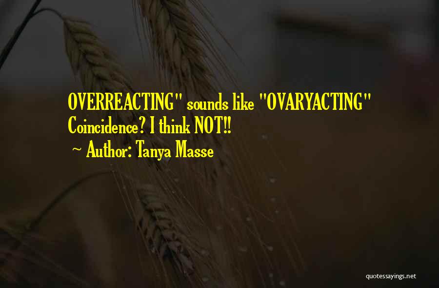 Tanya Masse Quotes: Overreacting Sounds Like Ovaryacting Coincidence? I Think Not!!