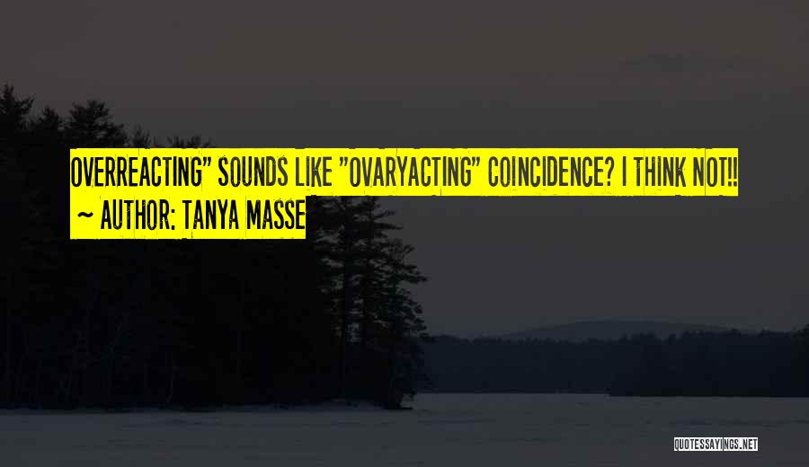 Tanya Masse Quotes: Overreacting Sounds Like Ovaryacting Coincidence? I Think Not!!