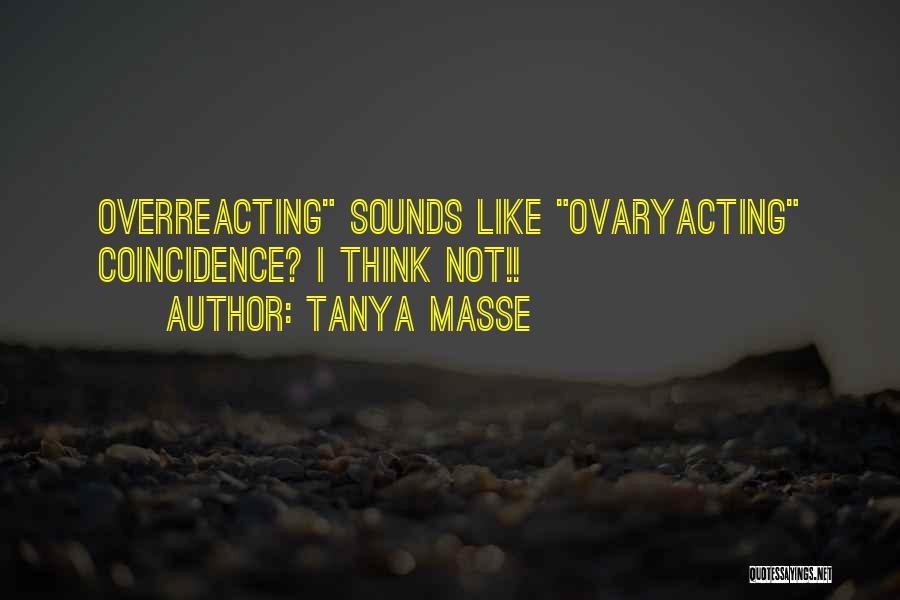 Tanya Masse Quotes: Overreacting Sounds Like Ovaryacting Coincidence? I Think Not!!