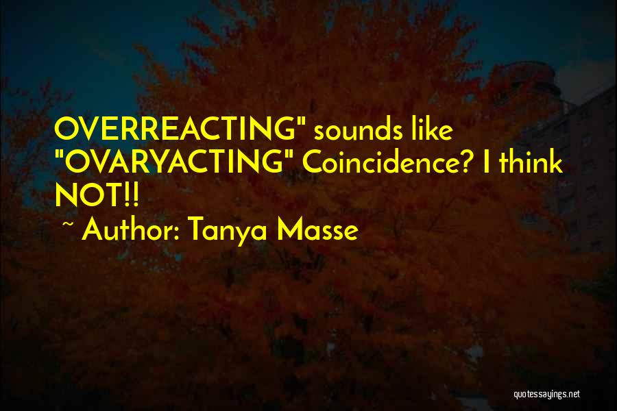 Tanya Masse Quotes: Overreacting Sounds Like Ovaryacting Coincidence? I Think Not!!