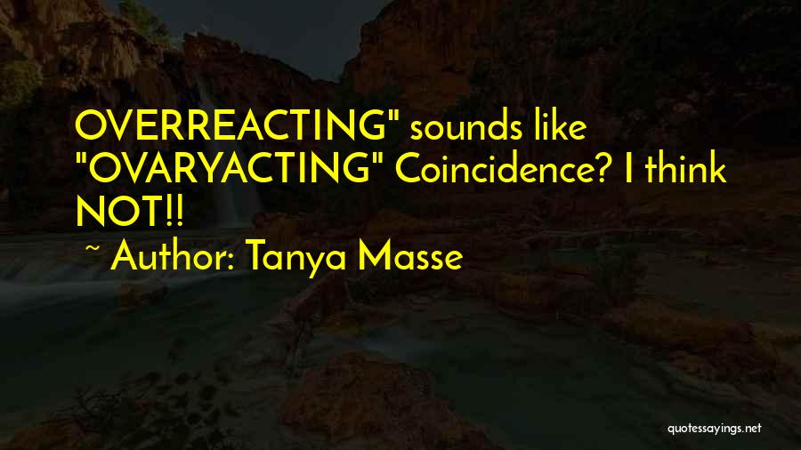 Tanya Masse Quotes: Overreacting Sounds Like Ovaryacting Coincidence? I Think Not!!