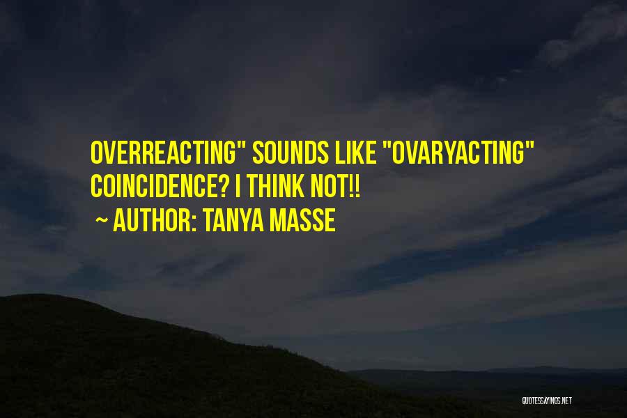 Tanya Masse Quotes: Overreacting Sounds Like Ovaryacting Coincidence? I Think Not!!