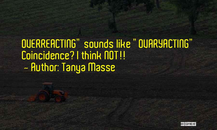 Tanya Masse Quotes: Overreacting Sounds Like Ovaryacting Coincidence? I Think Not!!