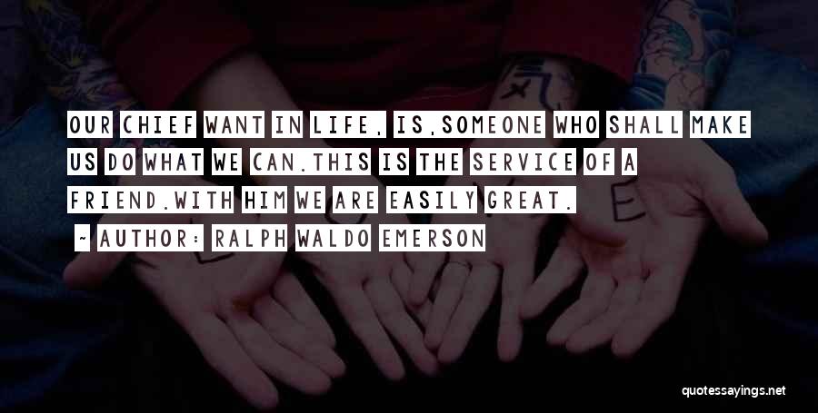 Ralph Waldo Emerson Quotes: Our Chief Want In Life, Is,someone Who Shall Make Us Do What We Can.this Is The Service Of A Friend.with