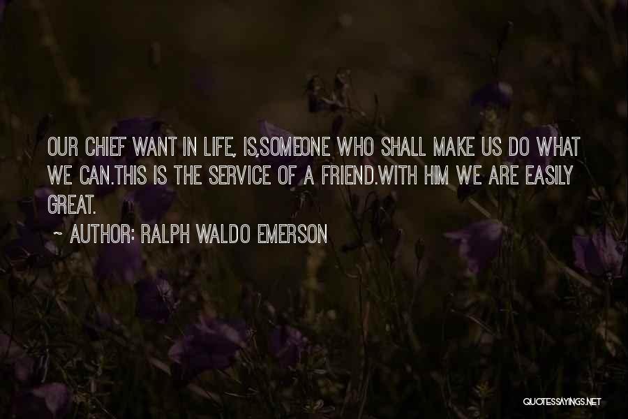 Ralph Waldo Emerson Quotes: Our Chief Want In Life, Is,someone Who Shall Make Us Do What We Can.this Is The Service Of A Friend.with