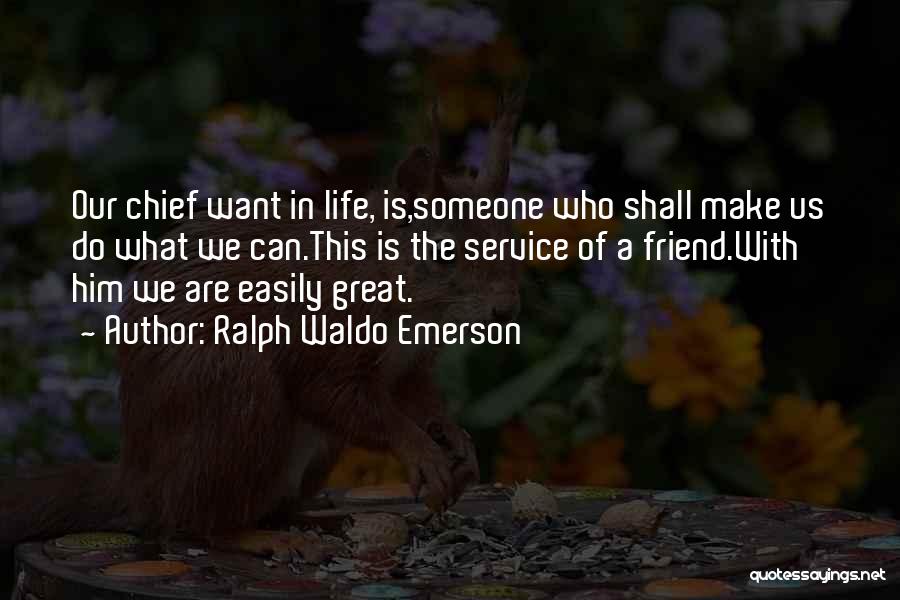 Ralph Waldo Emerson Quotes: Our Chief Want In Life, Is,someone Who Shall Make Us Do What We Can.this Is The Service Of A Friend.with