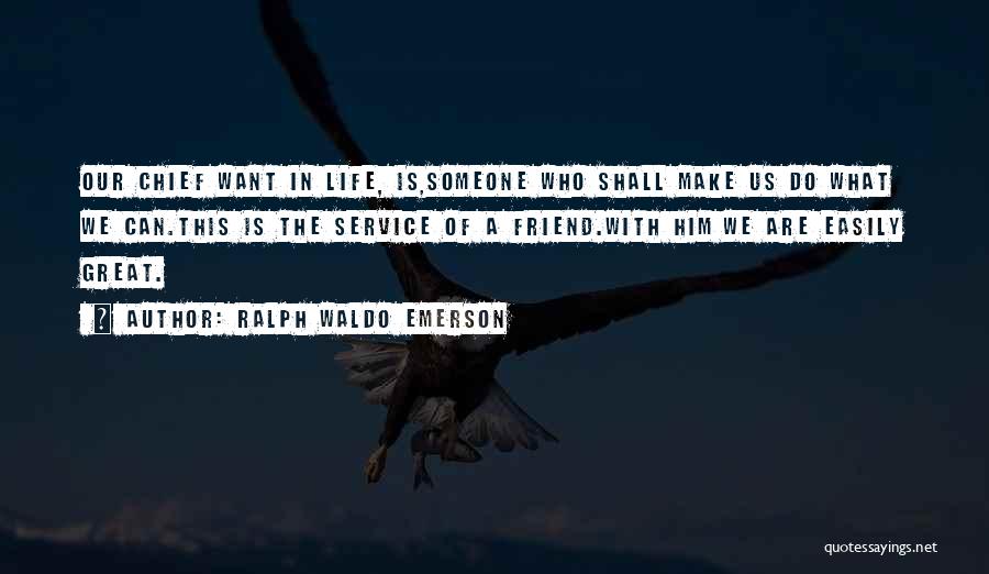 Ralph Waldo Emerson Quotes: Our Chief Want In Life, Is,someone Who Shall Make Us Do What We Can.this Is The Service Of A Friend.with