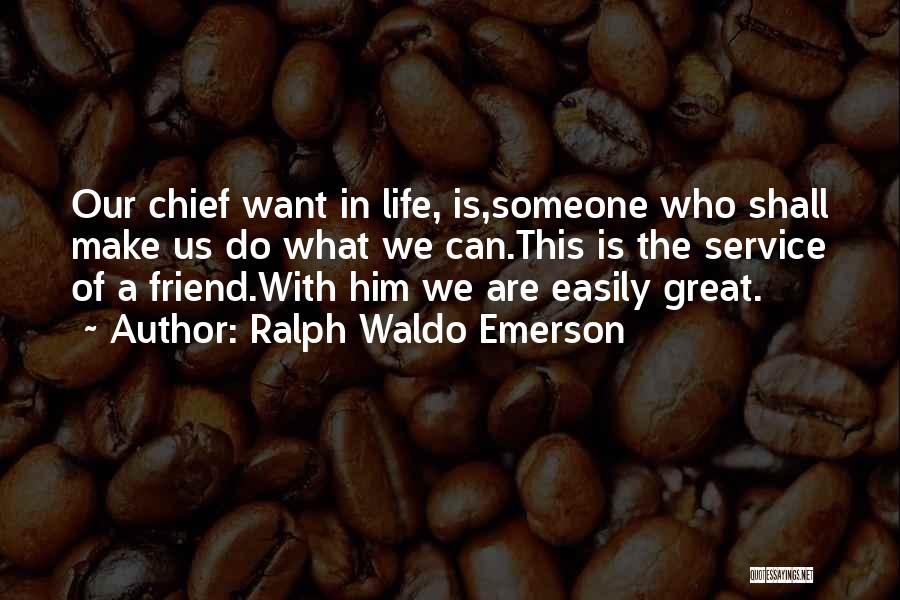 Ralph Waldo Emerson Quotes: Our Chief Want In Life, Is,someone Who Shall Make Us Do What We Can.this Is The Service Of A Friend.with