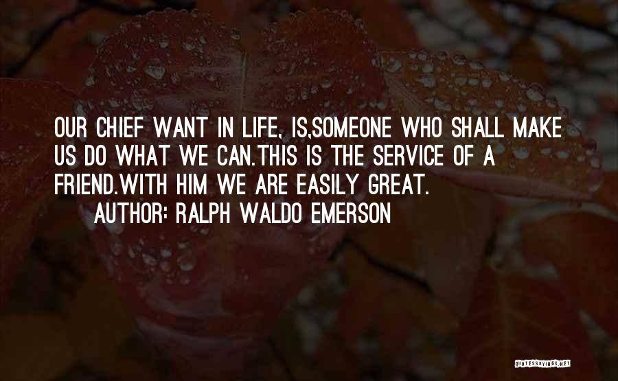 Ralph Waldo Emerson Quotes: Our Chief Want In Life, Is,someone Who Shall Make Us Do What We Can.this Is The Service Of A Friend.with