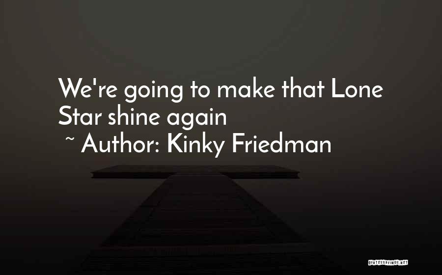 Kinky Friedman Quotes: We're Going To Make That Lone Star Shine Again