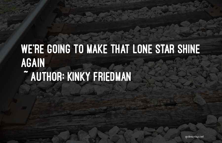 Kinky Friedman Quotes: We're Going To Make That Lone Star Shine Again