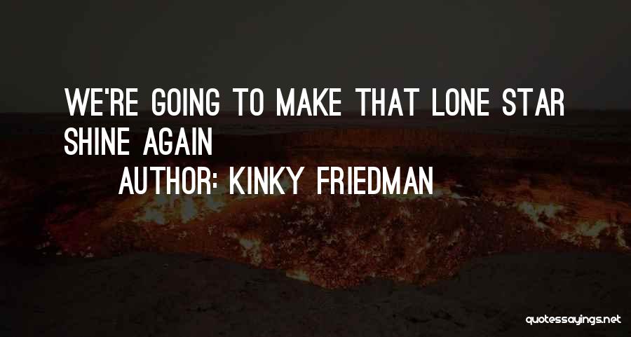Kinky Friedman Quotes: We're Going To Make That Lone Star Shine Again