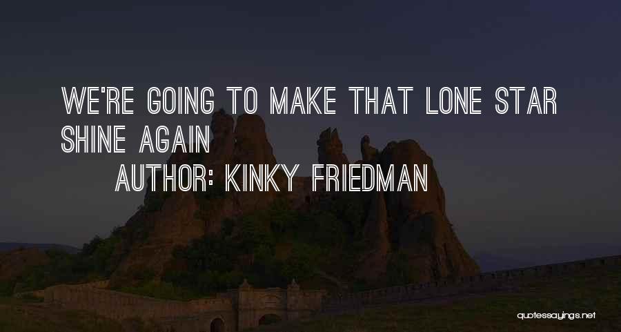 Kinky Friedman Quotes: We're Going To Make That Lone Star Shine Again