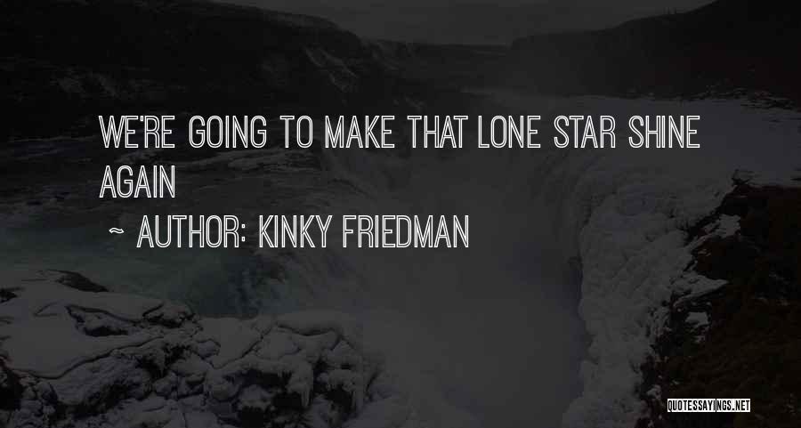 Kinky Friedman Quotes: We're Going To Make That Lone Star Shine Again