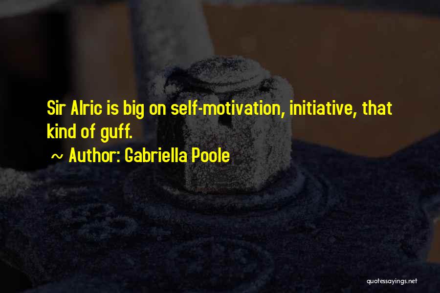 Gabriella Poole Quotes: Sir Alric Is Big On Self-motivation, Initiative, That Kind Of Guff.