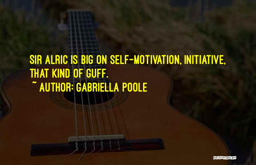 Gabriella Poole Quotes: Sir Alric Is Big On Self-motivation, Initiative, That Kind Of Guff.