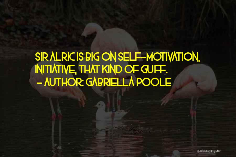 Gabriella Poole Quotes: Sir Alric Is Big On Self-motivation, Initiative, That Kind Of Guff.