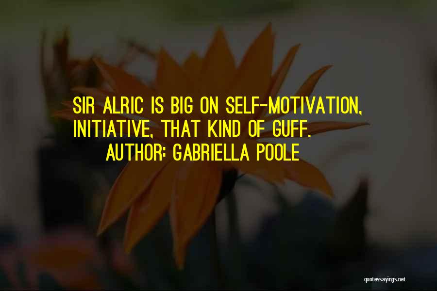 Gabriella Poole Quotes: Sir Alric Is Big On Self-motivation, Initiative, That Kind Of Guff.