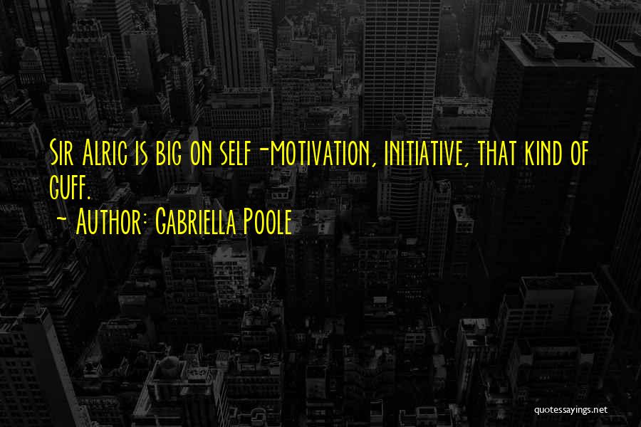 Gabriella Poole Quotes: Sir Alric Is Big On Self-motivation, Initiative, That Kind Of Guff.