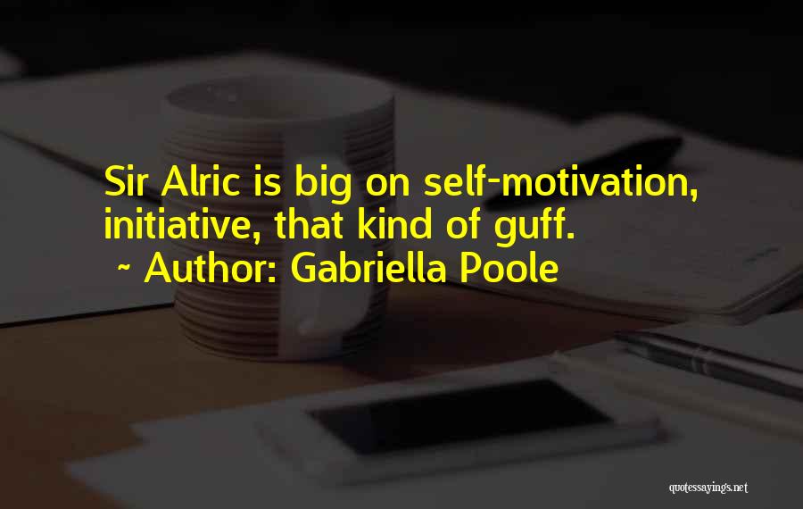 Gabriella Poole Quotes: Sir Alric Is Big On Self-motivation, Initiative, That Kind Of Guff.