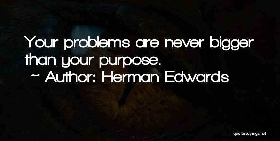 Herman Edwards Quotes: Your Problems Are Never Bigger Than Your Purpose.