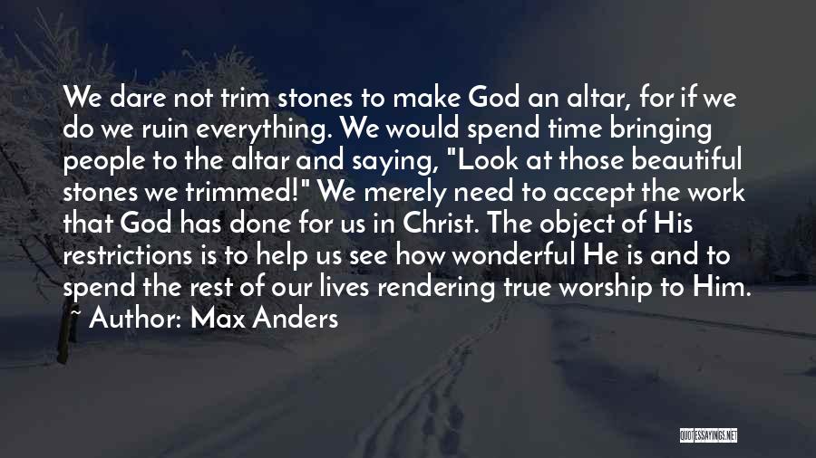 Max Anders Quotes: We Dare Not Trim Stones To Make God An Altar, For If We Do We Ruin Everything. We Would Spend