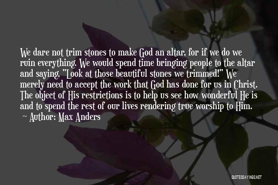 Max Anders Quotes: We Dare Not Trim Stones To Make God An Altar, For If We Do We Ruin Everything. We Would Spend