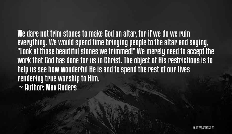 Max Anders Quotes: We Dare Not Trim Stones To Make God An Altar, For If We Do We Ruin Everything. We Would Spend