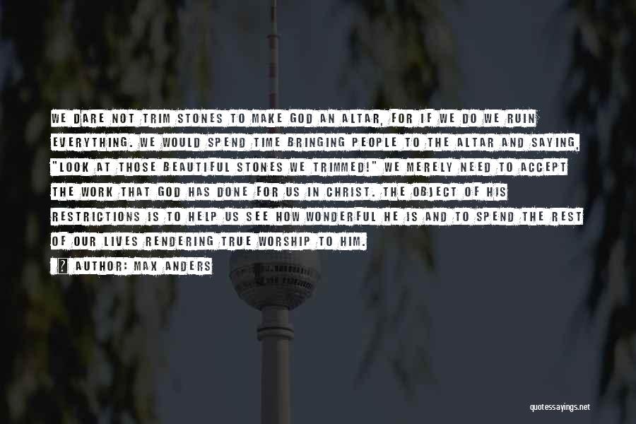 Max Anders Quotes: We Dare Not Trim Stones To Make God An Altar, For If We Do We Ruin Everything. We Would Spend