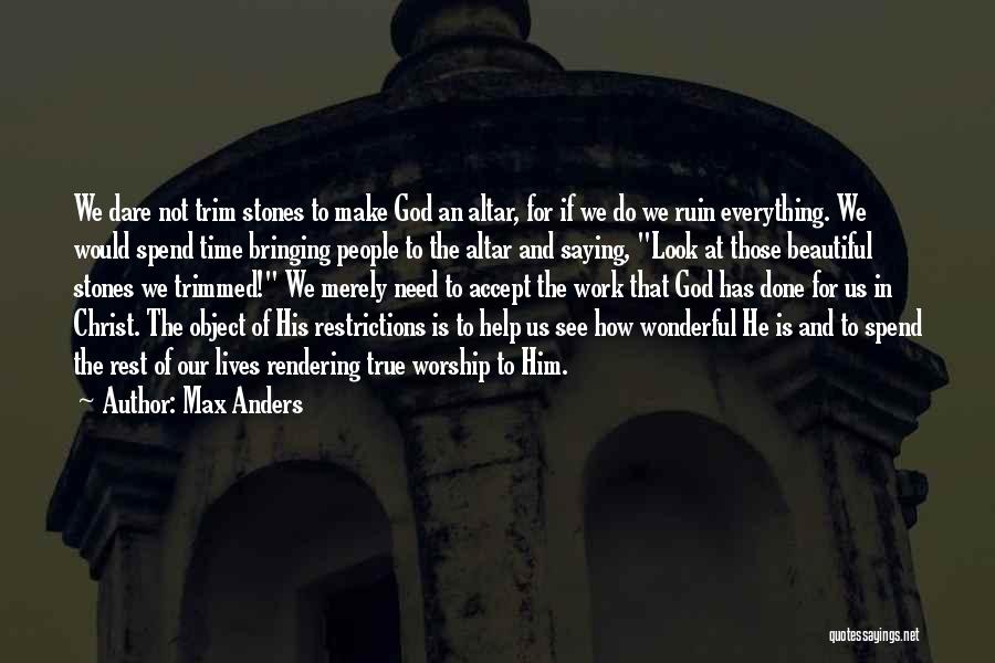 Max Anders Quotes: We Dare Not Trim Stones To Make God An Altar, For If We Do We Ruin Everything. We Would Spend