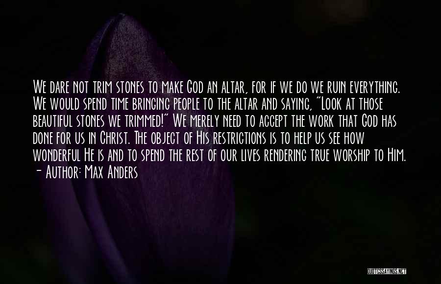 Max Anders Quotes: We Dare Not Trim Stones To Make God An Altar, For If We Do We Ruin Everything. We Would Spend