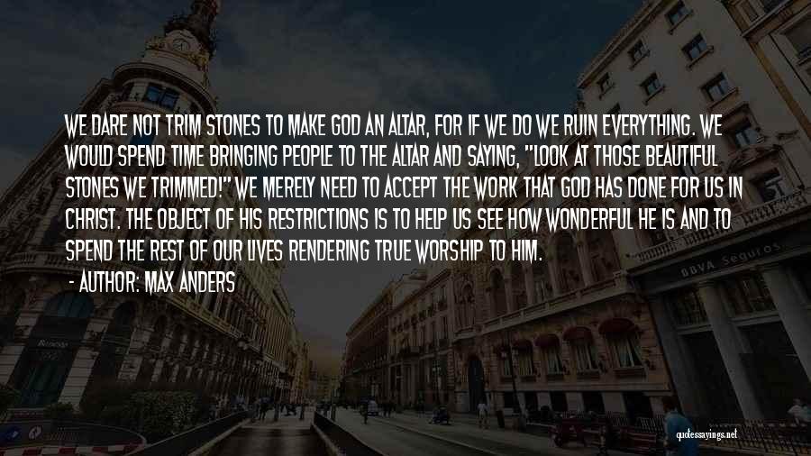 Max Anders Quotes: We Dare Not Trim Stones To Make God An Altar, For If We Do We Ruin Everything. We Would Spend