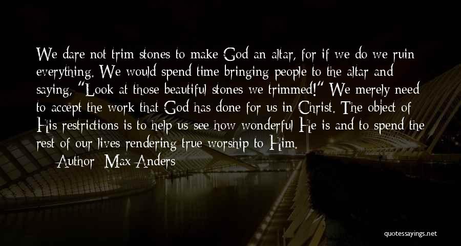 Max Anders Quotes: We Dare Not Trim Stones To Make God An Altar, For If We Do We Ruin Everything. We Would Spend