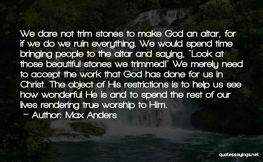 Max Anders Quotes: We Dare Not Trim Stones To Make God An Altar, For If We Do We Ruin Everything. We Would Spend