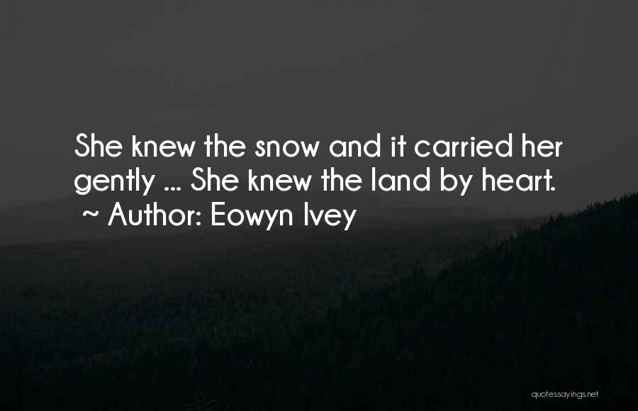 Eowyn Ivey Quotes: She Knew The Snow And It Carried Her Gently ... She Knew The Land By Heart.