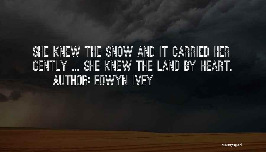 Eowyn Ivey Quotes: She Knew The Snow And It Carried Her Gently ... She Knew The Land By Heart.