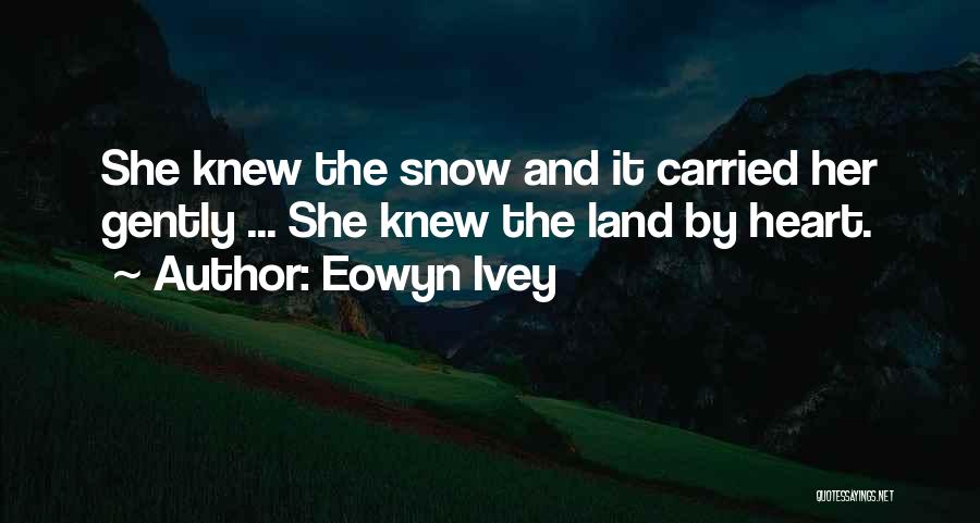 Eowyn Ivey Quotes: She Knew The Snow And It Carried Her Gently ... She Knew The Land By Heart.