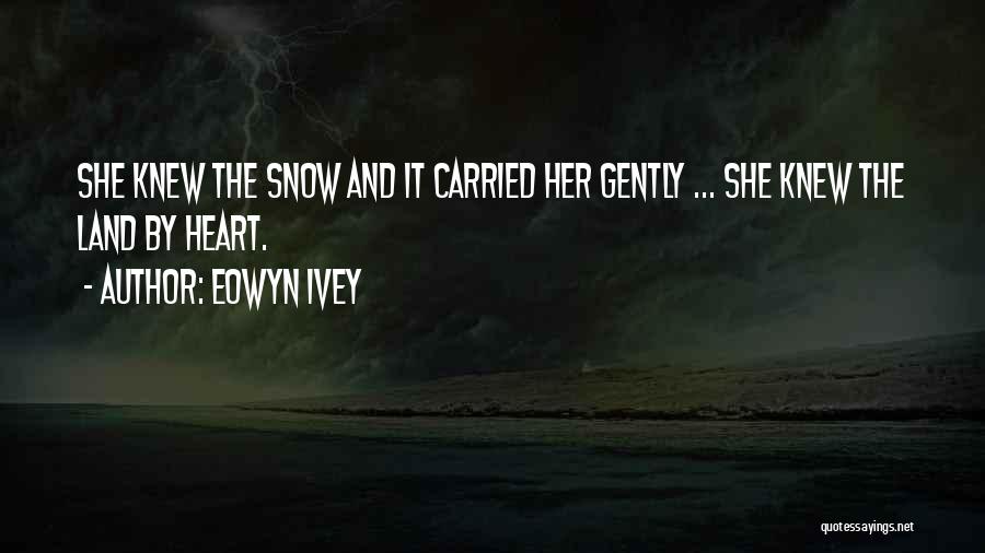 Eowyn Ivey Quotes: She Knew The Snow And It Carried Her Gently ... She Knew The Land By Heart.