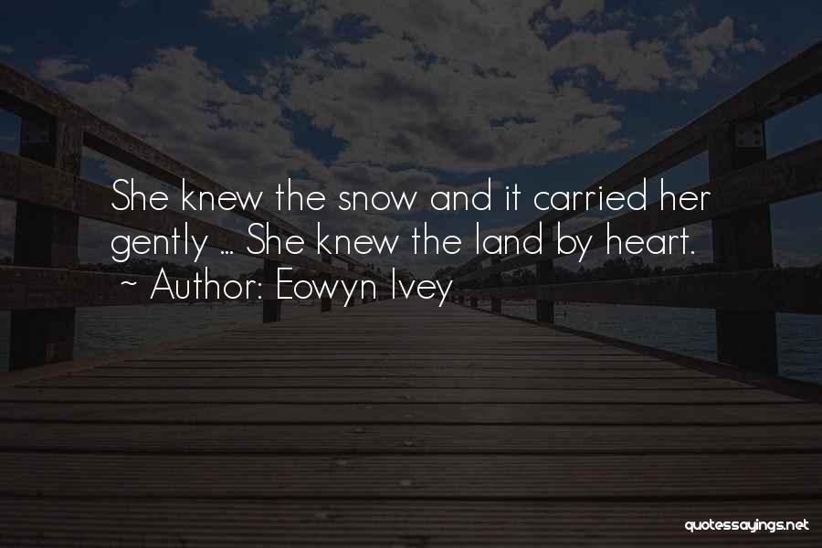 Eowyn Ivey Quotes: She Knew The Snow And It Carried Her Gently ... She Knew The Land By Heart.