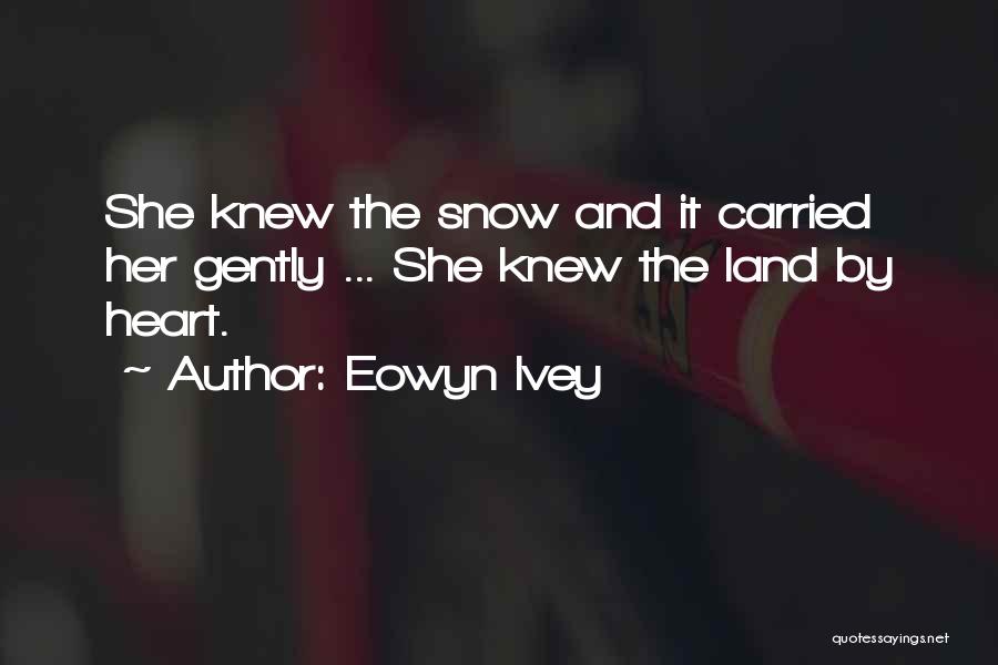 Eowyn Ivey Quotes: She Knew The Snow And It Carried Her Gently ... She Knew The Land By Heart.