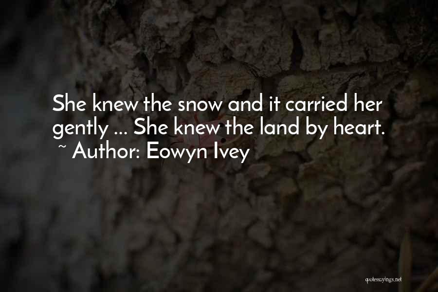 Eowyn Ivey Quotes: She Knew The Snow And It Carried Her Gently ... She Knew The Land By Heart.