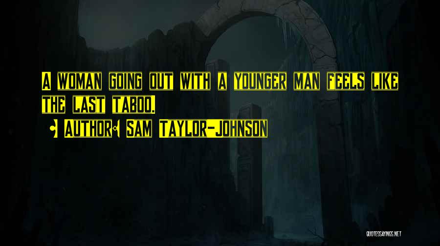 Sam Taylor-Johnson Quotes: A Woman Going Out With A Younger Man Feels Like The Last Taboo.