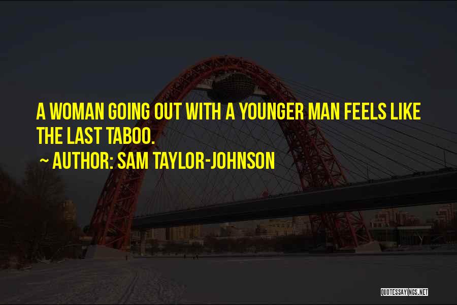 Sam Taylor-Johnson Quotes: A Woman Going Out With A Younger Man Feels Like The Last Taboo.