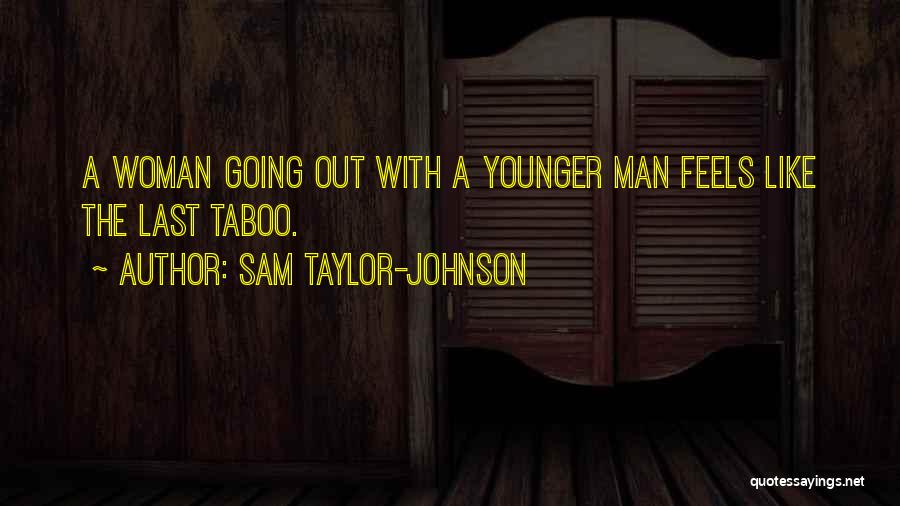 Sam Taylor-Johnson Quotes: A Woman Going Out With A Younger Man Feels Like The Last Taboo.