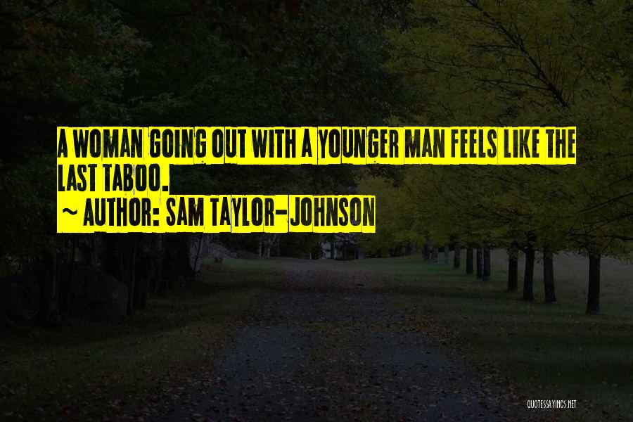 Sam Taylor-Johnson Quotes: A Woman Going Out With A Younger Man Feels Like The Last Taboo.