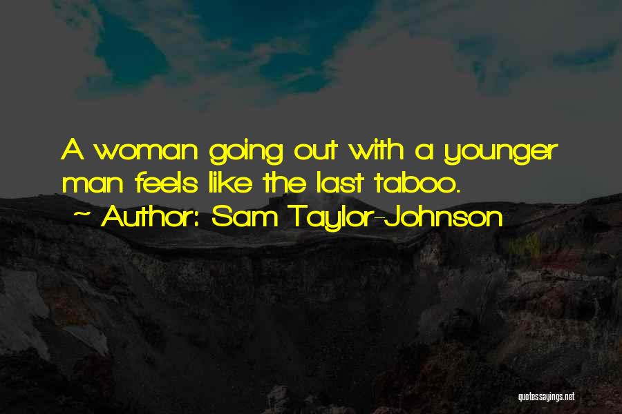 Sam Taylor-Johnson Quotes: A Woman Going Out With A Younger Man Feels Like The Last Taboo.