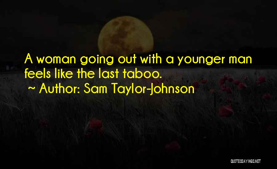 Sam Taylor-Johnson Quotes: A Woman Going Out With A Younger Man Feels Like The Last Taboo.