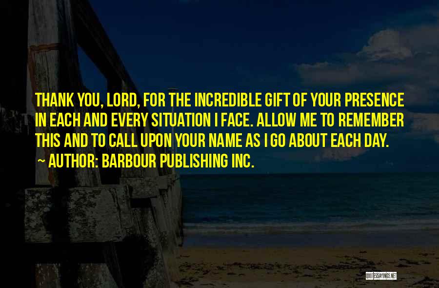 Barbour Publishing Inc. Quotes: Thank You, Lord, For The Incredible Gift Of Your Presence In Each And Every Situation I Face. Allow Me To