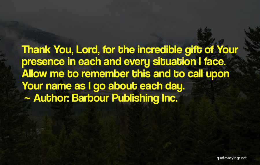 Barbour Publishing Inc. Quotes: Thank You, Lord, For The Incredible Gift Of Your Presence In Each And Every Situation I Face. Allow Me To